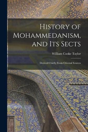 History of Mohammedanism, and Its Sects; Derived Chiefly From Oriental Sources