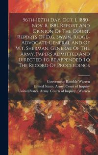 Cover image for 56th-107th Day, Oct. 1, 1880-nov. 8, 1881. Report And Opinion Of The Court. Reports Of D.g. Swain, Judge-advocate-general And Of W.t. Sherman, General Of The Army. Papers Admitted And Directed To Be Appended To The Record Of Proceedings