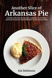 Cover image for Another Slice of Arkansas Pie: A Guide to the Best Restaurants, Bakeries, Truck Stops and Food Trucks for Delectable Bites in The Natural State