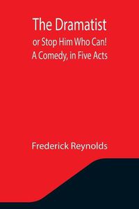 Cover image for The Dramatist; or Stop Him Who Can! A Comedy, in Five Acts