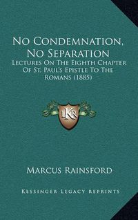 Cover image for No Condemnation, No Separation: Lectures on the Eighth Chapter of St. Paul's Epistle to the Romans (1885)