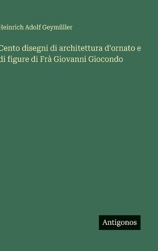 Cover image for Cento disegni di architettura d'ornato e di figure di Fra Giovanni Giocondo