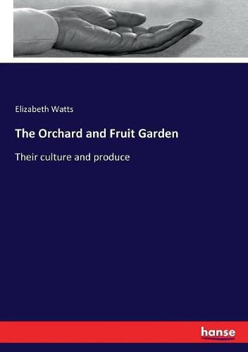 The Orchard and Fruit Garden: Their culture and produce