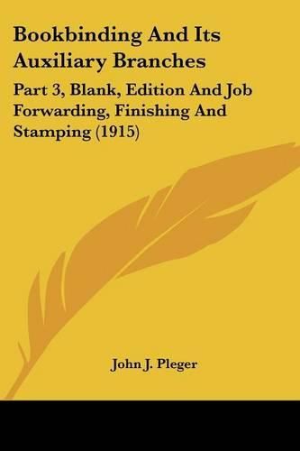 Cover image for Bookbinding and Its Auxiliary Branches: Part 3, Blank, Edition and Job Forwarding, Finishing and Stamping (1915)