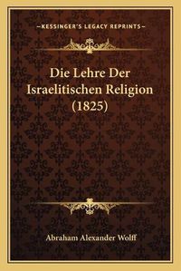 Cover image for Die Lehre Der Israelitischen Religion (1825)