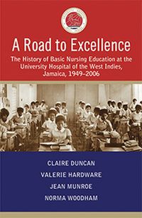 Cover image for A Road to Excellence: The History of Basic Nursing Education at the University Hospital of the West Indies, Jamaica, 1949-2006