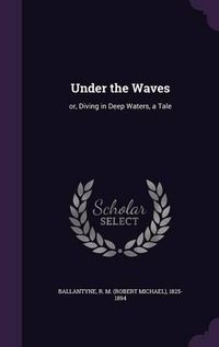 Cover image for Under the Waves: Or, Diving in Deep Waters, a Tale