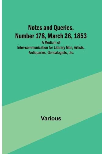 Cover image for Notes and Queries, Number 178, March 26, 1853; A Medium of Inter-communication for Literary Men, Artists, Antiquaries, Genealogists, etc.