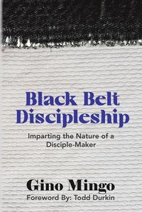 Cover image for Black Belt Discipleship: Imparting the Nature of a Disciple-Maker