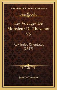 Cover image for Les Voyages de Monsieur de Thevenot V5 Les Voyages de Monsieur de Thevenot V5: Aux Indes Orientales (1727) Aux Indes Orientales (1727)