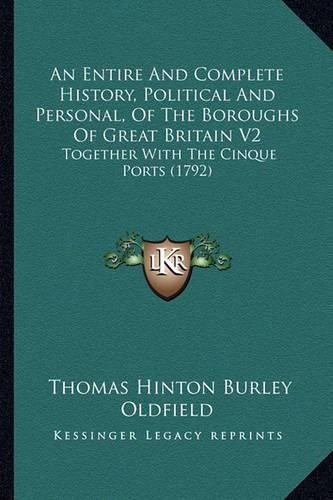 An Entire and Complete History, Political and Personal, of the Boroughs of Great Britain V2: Together with the Cinque Ports (1792)