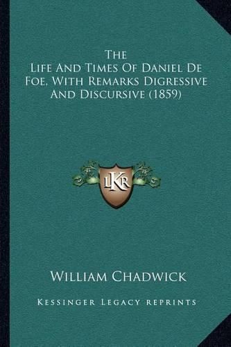 Cover image for The Life and Times of Daniel de Foe, with Remarks Digressive and Discursive (1859)