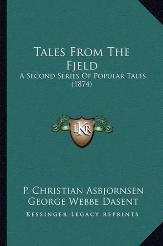 Cover image for Tales from the Fjeld Tales from the Fjeld: A Second Series of Popular Tales (1874) a Second Series of Popular Tales (1874)