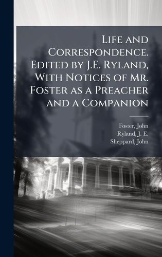 Cover image for Life and Correspondence. Edited by J.E. Ryland, With Notices of Mr. Foster as a Preacher and a Companion