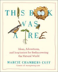 Cover image for This Book Was a Tree: Ideas, Adventures, and Inspiration for Rediscovering the Natural World