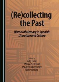 Cover image for (Re)collecting the Past: Historical Memory in Spanish Literature and Culture