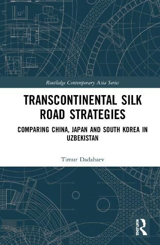 Cover image for Transcontinental Silk Road Strategies: Comparing China, Japan and South Korea in Uzbekistan