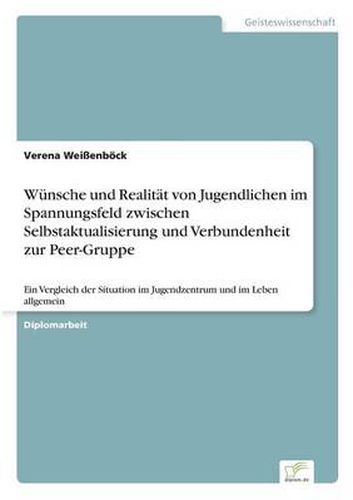 Cover image for Wunsche und Realitat von Jugendlichen im Spannungsfeld zwischen Selbstaktualisierung und Verbundenheit zur Peer-Gruppe: Ein Vergleich der Situation im Jugendzentrum und im Leben allgemein