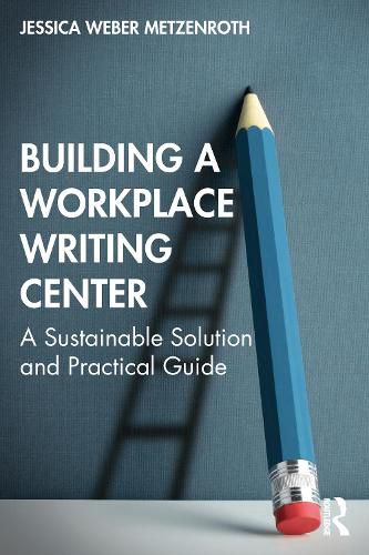 Cover image for Building a Workplace Writing Center: A Sustainable Solution and Practical Guide