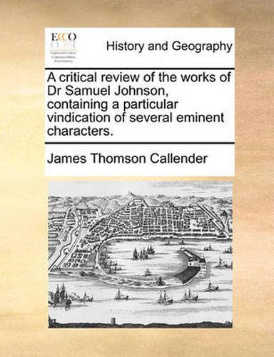 Cover image for A Critical Review of the Works of Dr Samuel Johnson, Containing a Particular Vindication of Several Eminent Characters.