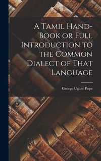 Cover image for A Tamil Hand-book or Full Introduction to the Common Dialect of That Language