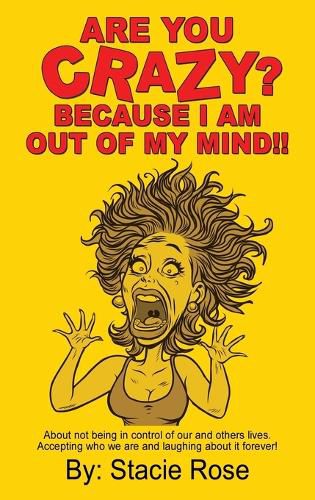 Cover image for Are You Crazy? Because I Am Out of My Mind!!: About not being in control of our and others lives. Accepting who we are and laughing about it forever!