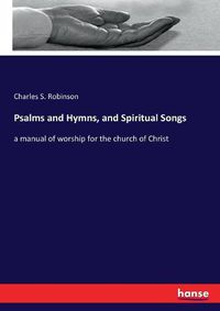 Cover image for Psalms and Hymns, and Spiritual Songs: a manual of worship for the church of Christ