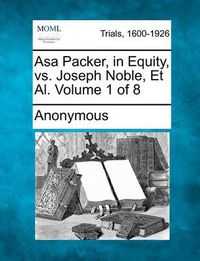 Cover image for Asa Packer, in Equity, vs. Joseph Noble, et al. Volume 1 of 8