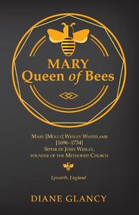 Cover image for Mary Queen of Bees: Mary [Molly] Wesley Whitelamb [1696-1734] Sister of John Wesley, Founder of the Methodist Church, Epworth, England
