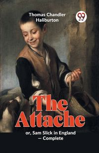 Cover image for The Attache or, Sam Slick in England -Complete