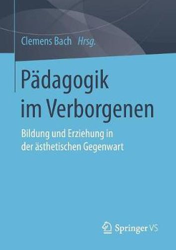 Cover image for Padagogik Im Verborgenen: Bildung Und Erziehung in Der AEsthetischen Gegenwart