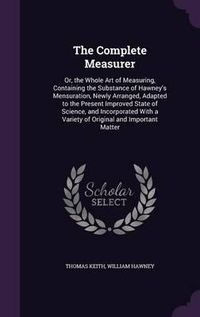 Cover image for The Complete Measurer: Or, the Whole Art of Measuring, Containing the Substance of Hawney's Mensuration, Newly Arranged, Adapted to the Present Improved State of Science, and Incorporated with a Variety of Original and Important Matter