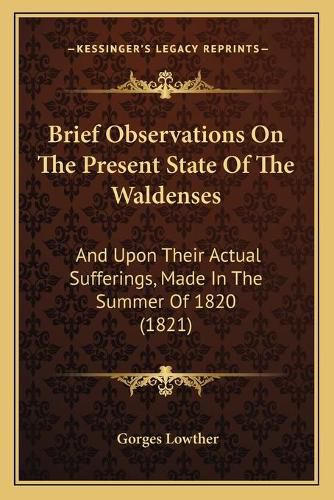 Brief Observations on the Present State of the Waldenses: And Upon Their Actual Sufferings, Made in the Summer of 1820 (1821)