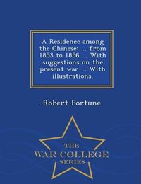 Cover image for A Residence Among the Chinese: ... from 1853 to 1856 ... with Suggestions on the Present War ... with Illustrations. - War College Series