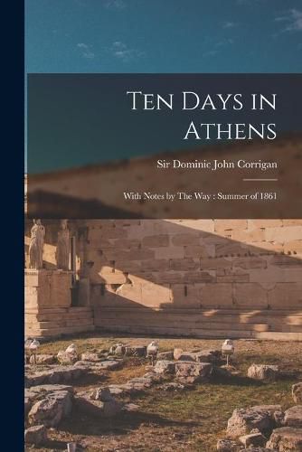 Ten Days in Athens: With Notes by The Way: Summer of 1861