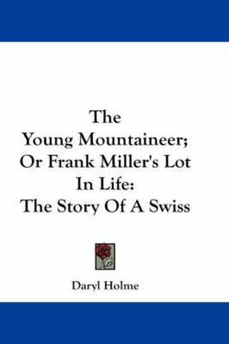 The Young Mountaineer; Or Frank Miller's Lot in Life: The Story of a Swiss
