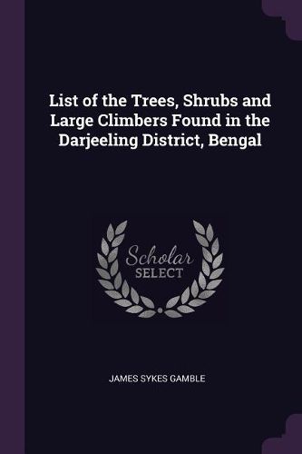 Cover image for List of the Trees, Shrubs and Large Climbers Found in the Darjeeling District, Bengal
