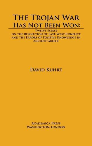 Cover image for The Trojan War Has Not Been Won: Twelve Essays on the Resolution of East-West Conflict and the Errors of Positive Knowledge in Ancient Greece