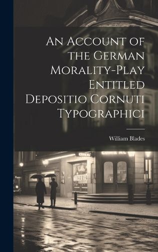 Cover image for An Account of the German Morality-Play Entitled Depositio Cornuti Typographici