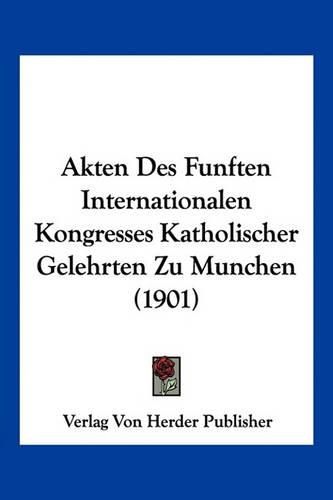 Cover image for Akten Des Funften Internationalen Kongresses Katholischer Gelehrten Zu Munchen (1901)