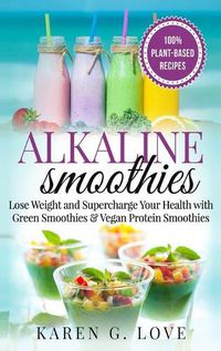 Cover image for Alkaline Smoothies: Lose Weight & Supercharge Your Health with Green Smoothies and Vegan Protein Smoothies