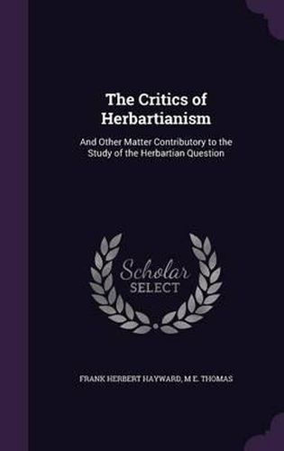 Cover image for The Critics of Herbartianism: And Other Matter Contributory to the Study of the Herbartian Question