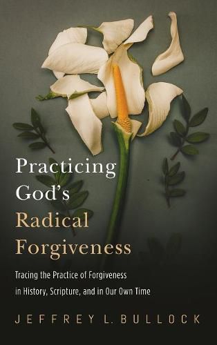 Cover image for Practicing God's Radical Forgiveness: Tracing the Practice of Forgiveness in History, Scripture, and in Our Own Time