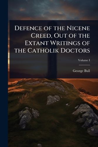 Cover image for Defence of the Nicene Creed, Out of the Extant Writings of the Catholik Doctors