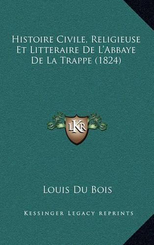 Histoire Civile, Religieuse Et Litteraire de L'Abbaye de La Trappe (1824)