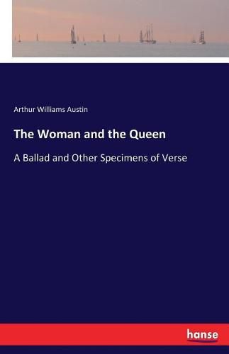 The Woman and the Queen: A Ballad and Other Specimens of Verse