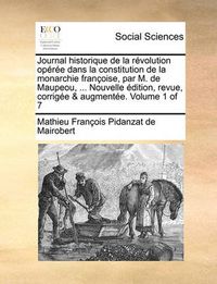 Cover image for Journal Historique de La Revolution Operee Dans La Constitution de La Monarchie Francoise, Par M. de Maupeou, ... Nouvelle Edition, Revue, Corrigee & Augmentee. Volume 1 of 7