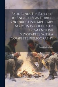 Cover image for Paul Jones, his Exploits in English Seas During 1778-1780, Contemporary Accounts Collected From English Newspapers With a Complete Bibliography