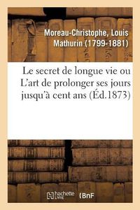 Cover image for Le Secret de Longue Vie, Ou l'Art de Prolonger Ses Jours Jusqu'a Cent ANS: Suivi d'Un Appendice Sur La Taille Humaine