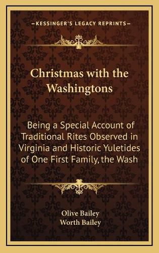 Christmas with the Washingtons: Being a Special Account of Traditional Rites Observed in Virginia and Historic Yuletides of One First Family, the Washingtons of Mount Vernon